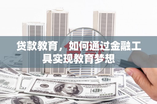 进贤贷款教育，如何通过金融工具实现教育梦想