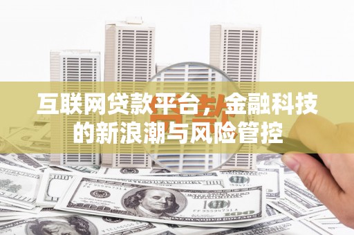 进贤互联网贷款平台，金融科技的新浪潮与风险管控