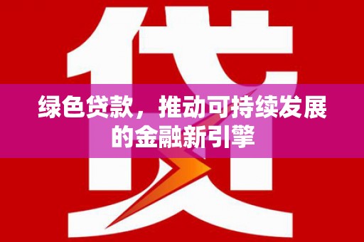 进贤绿色贷款，推动可持续发展的金融新引擎