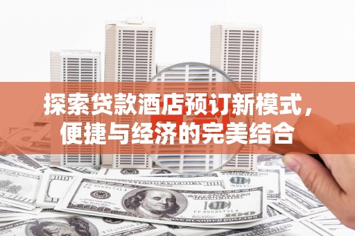 进贤探索贷款酒店预订新模式，便捷与经济的完美结合