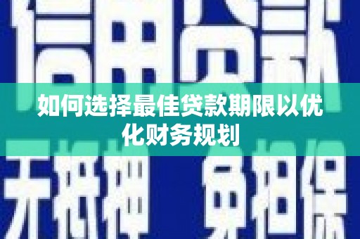 进贤如何选择最佳贷款期限以优化财务规划