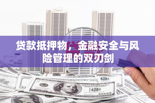 进贤贷款抵押物，金融安全与风险管理的双刃剑