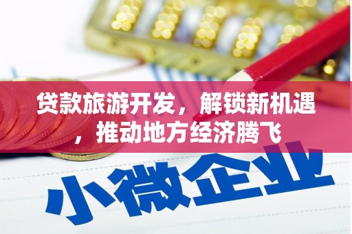 进贤贷款旅游开发，解锁新机遇，推动地方经济腾飞