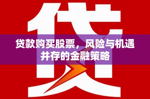 进贤贷款购买股票，风险与机遇并存的金融策略