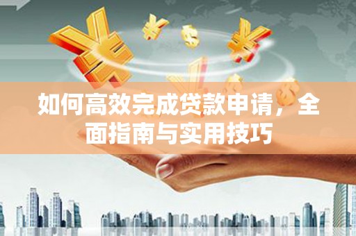 进贤如何高效完成贷款申请，全面指南与实用技巧
