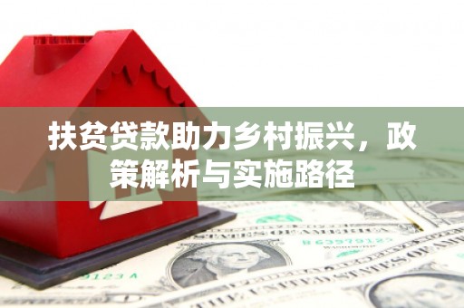 进贤扶贫贷款助力乡村振兴，政策解析与实施路径