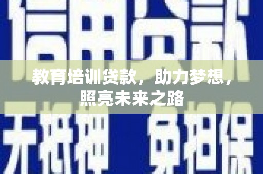 进贤教育培训贷款，助力梦想，照亮未来之路