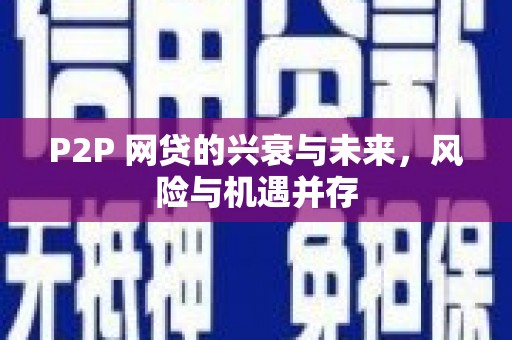 进贤P2P 网贷的兴衰与未来，风险与机遇并存