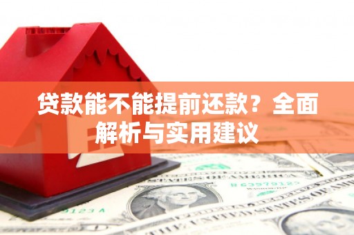 进贤贷款能不能提前还款？全面解析与实用建议