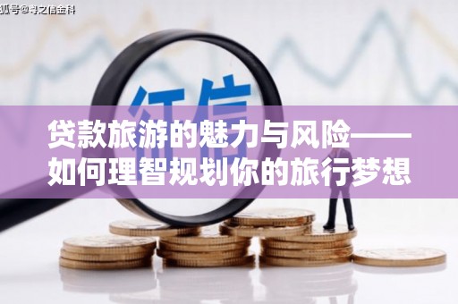 进贤贷款旅游的魅力与风险——如何理智规划你的旅行梦想