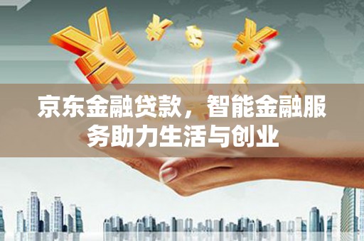 进贤京东金融贷款，智能金融服务助力生活与创业