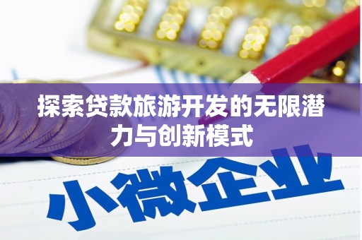 进贤探索贷款旅游开发的无限潜力与创新模式