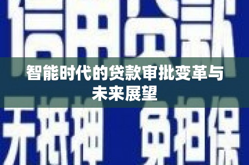 进贤智能时代的贷款审批变革与未来展望