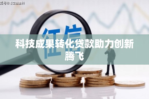 进贤科技成果转化贷款助力创新腾飞