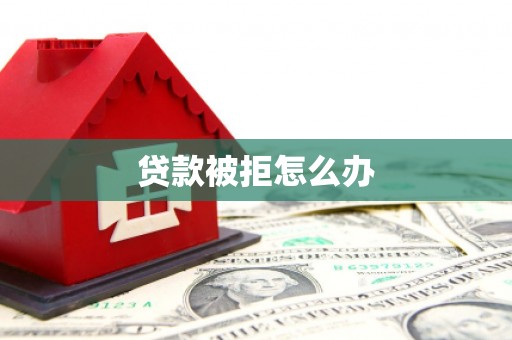 进贤贷款被拒怎么办