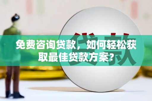 进贤免费咨询贷款，如何轻松获取最佳贷款方案？